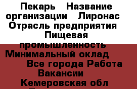 Пекарь › Название организации ­ Лиронас › Отрасль предприятия ­ Пищевая промышленность › Минимальный оклад ­ 25 000 - Все города Работа » Вакансии   . Кемеровская обл.,Прокопьевск г.